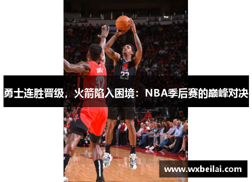 勇士连胜晋级，火箭陷入困境：NBA季后赛的巅峰对决